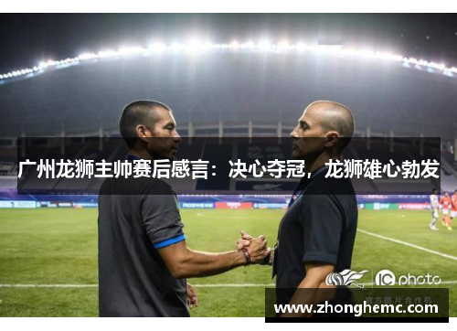 广州龙狮主帅赛后感言：决心夺冠，龙狮雄心勃发