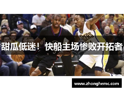 甜瓜低迷！快船主场惨败开拓者