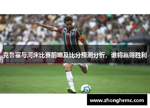 克鲁塞与河床比赛前瞻及比分预测分析，谁将赢得胜利