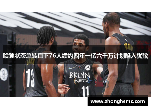 哈登状态急转直下76人续约四年一亿六千万计划陷入犹豫
