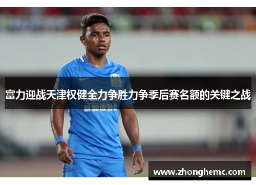 富力迎战天津权健全力争胜力争季后赛名额的关键之战