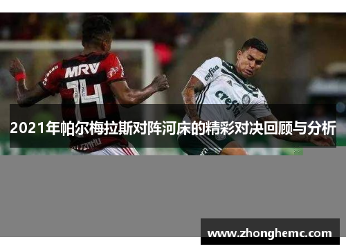 2021年帕尔梅拉斯对阵河床的精彩对决回顾与分析