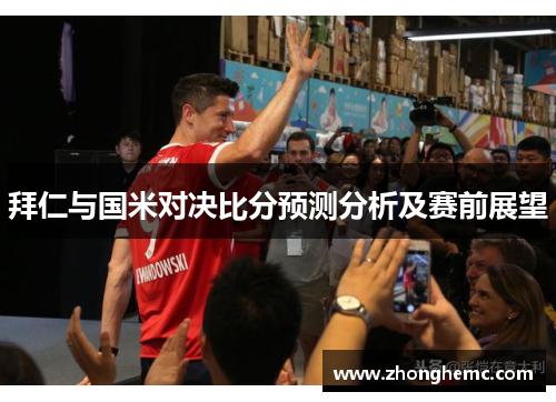 拜仁与国米对决比分预测分析及赛前展望