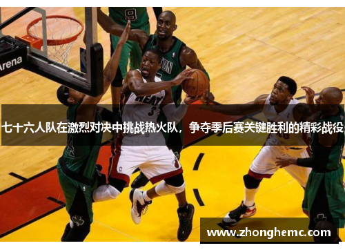 七十六人队在激烈对决中挑战热火队，争夺季后赛关键胜利的精彩战役