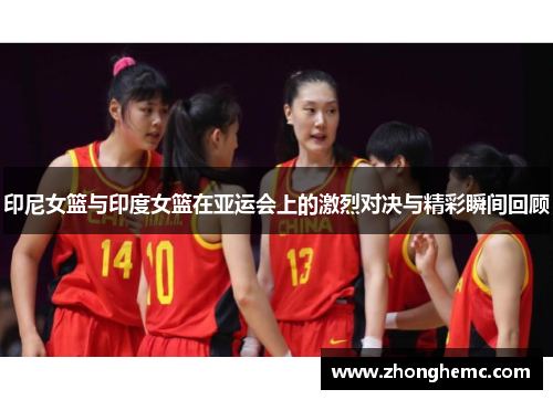 印尼女篮与印度女篮在亚运会上的激烈对决与精彩瞬间回顾