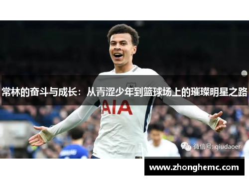 常林的奋斗与成长：从青涩少年到篮球场上的璀璨明星之路