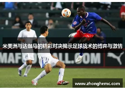米美洲与达伽马的精彩对决揭示足球战术的博弈与激情