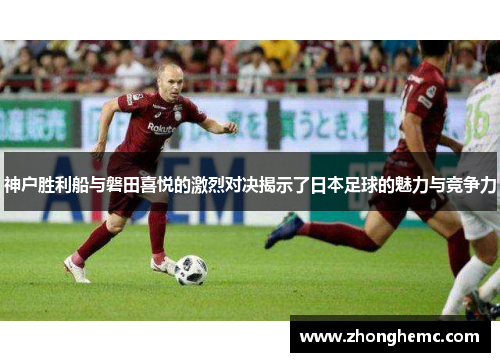 神户胜利船与磐田喜悦的激烈对决揭示了日本足球的魅力与竞争力