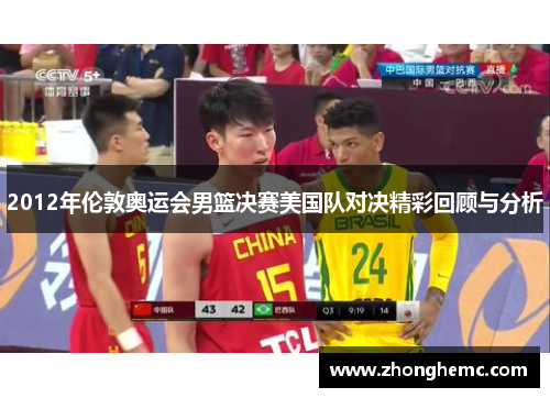 2012年伦敦奥运会男篮决赛美国队对决精彩回顾与分析