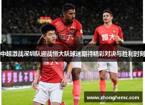 中超激战深圳队迎战恒大队球迷期待精彩对决与胜利时刻