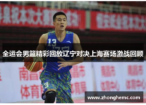 全运会男篮精彩回放辽宁对决上海赛场激战回顾